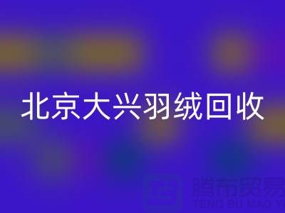 北京大兴羽绒雷速-雷速app-雷速体育官网
，环保与经济并重的绿色产业-上海腾布贸易