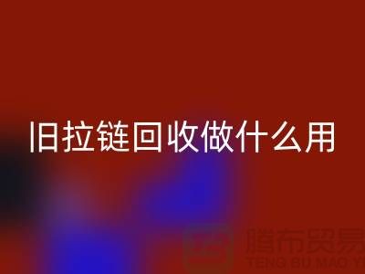 旧拉链雷速-雷速app-雷速体育官网
做什么用途-附近有没有收购的厂家-上海腾布贸易