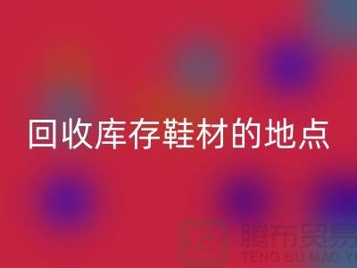 莆田雷速-雷速app-雷速体育官网
库存鞋材的地点精选指南