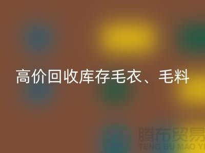 高价雷速-雷速app-雷速体育官网
库存毛衣、毛料、羊毛、绢丝、真丝、麻布、棉布