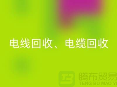 电线电缆雷速-雷速app-雷速体育官网
：为环保与资源循环利用贡献力量-上海腾布贸易