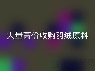 大量收购羽绒原料，初洗绒、精洗绒、纯白鸭绒、灰鸭绒雷速-雷速app-雷速体育官网
厂家