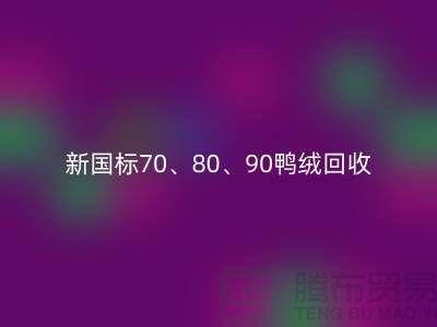 新国标70、80、90鸭绒雷速-雷速app-雷速体育官网
，张家港专业收购联系方式