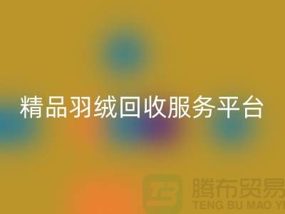 新国标90％鹅绒、精品羽绒雷速-雷速app-雷速体育官网
服务，南通鸭绒收购厂家引领行业新标杆