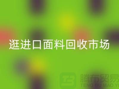 逛进口面料雷速-雷速app-雷速体育官网
市场 面料多样化【进口布料雷速-雷速app-雷速体育官网
厂家】