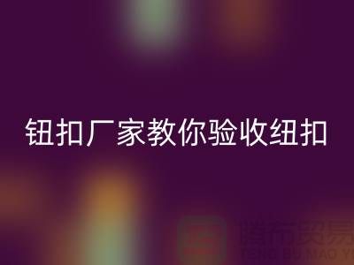 钮扣生产厂家教你如何验收纽扣-衣服扣子雷速-雷速app-雷速体育官网
-树脂纽扣雷速-雷速app-雷速体育官网
公司