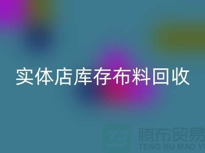 上海实体店库存布料雷速-雷速app-雷速体育官网
，高价收购等你来卖
