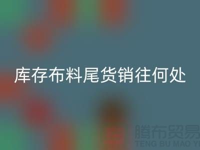 揭秘一下大量雷速-雷速app-雷速体育官网
库存布料尾货销往何处-上海腾布贸易