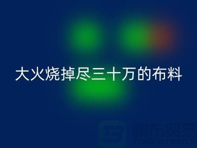 大火烧掉尽三十万的布料-该如何降低损失-库存布料雷速-雷速app-雷速体育官网
公司