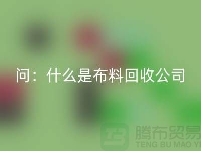 问：什么是布料雷速-雷速app-雷速体育官网
公司？上海服装雷速-雷速app-雷速体育官网
公司来回答