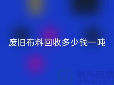 废旧布料雷速-雷速app-雷速体育官网
多少钱一吨？什么价格？上海腾布来告诉你！