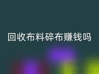 雷速-雷速app-雷速体育官网
布料碎布赚钱吗？【上海布料雷速-雷速app-雷速体育官网
公司】