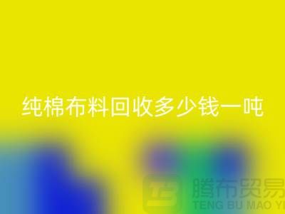纯棉布料雷速-雷速app-雷速体育官网
多少钱一吨-市场面料价格-收购库存服装电话