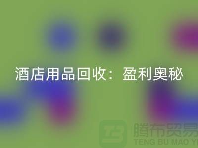 酒店用品雷速-雷速app-雷速体育官网
：解析盈利奥秘——南通二手毛巾雷速-雷速app-雷速体育官网
厂家