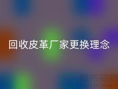 雷速-雷速app-雷速体育官网
皮革厂家更换理念_牛羊皮雷速-雷速app-雷速体育官网
不再难_上海腾布贸易