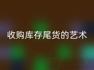 收购库存尾货的艺术：掌握话术技巧，提升销售业绩-义乌库存雷速-雷速app-雷速体育官网
 