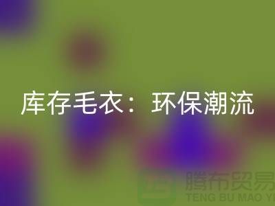 《雷速-雷速app-雷速体育官网
库存毛衣：环保潮流的象征——记上海腾布贸易的创新之路》