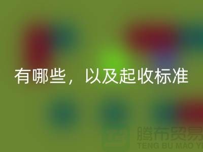  上海布料雷速-雷速app-雷速体育官网
公司要求条件有哪些，以及起收标准