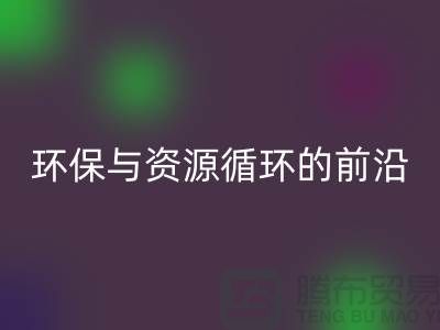 《上海布料雷速-雷速app-雷速体育官网
公司门市：环保与资源循环的前沿阵地》