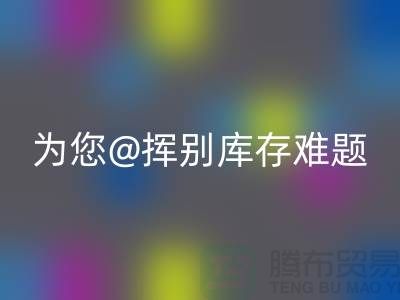 挥别库存难题，选择专业布料雷速-雷速app-雷速体育官网
公司ecmudp.com