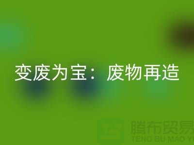 废旧布料雷速-雷速app-雷速体育官网
厂家的创意变废为宝：废物再造的艺术