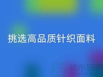 # 挑选靠谱的针织面料雷速-雷速app-雷速体育官网
厂家，从此专享高品质