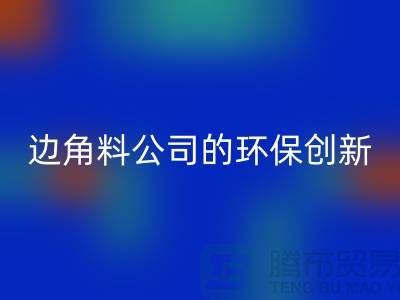 废布边角料再生利用：废布边角料雷速-雷速app-雷速体育官网
公司的环保创新