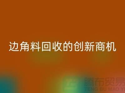 环保生意不走寻常路：废布边角料雷速-雷速app-雷速体育官网
公司的创新商机