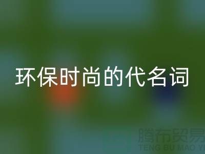 上海服装辅料雷速-雷速app-雷速体育官网
公司＞＞＞环保时尚的代名词