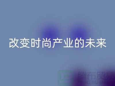 上海面料雷速-雷速app-雷速体育官网
公司解读新潮流：改变时尚产业的未来