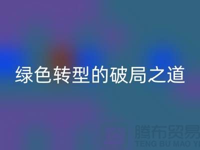 常熟库存布料雷速-雷速app-雷速体育官网
：纺织业绿色转型的破局之道
