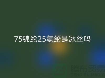 75锦纶25氨纶是冰丝吗？——江苏废丝雷速-雷速app-雷速体育官网
厂家揭秘