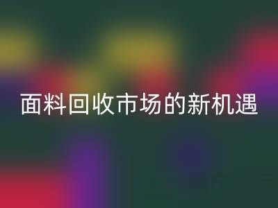 如何突破！南通库存面料雷速-雷速app-雷速体育官网
市场的新机遇
