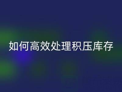 南通纺织品库存雷速-雷速app-雷速体育官网
：如何高效处理积压库存？