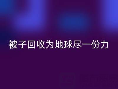 绿色环保,南通四件套被子雷速-雷速app-雷速体育官网
为地球尽一份力