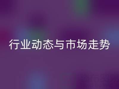 南通库存二等布雷速-雷速app-雷速体育官网
市场调研：行业动态与市场走势解析