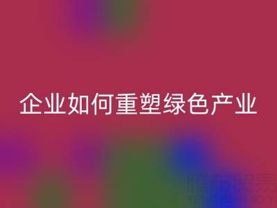 走进环保世界：上海库存棉纱雷速-雷速app-雷速体育官网
企业如何重塑绿色产业链