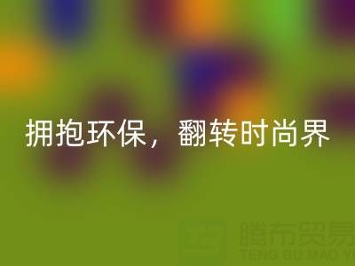 上海真丝面料雷速-雷速app-雷速体育官网
厂家：拥抱环保，翻转时尚界