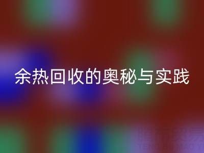 废旧锅炉雷速-雷速app-雷速体育官网
公司揭秘：锅炉烟气余热雷速-雷速app-雷速体育官网
的奥秘与实践