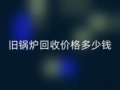 旧锅炉雷速-雷速app-雷速体育官网
价格多少钱？平台联系方式及评估指南
