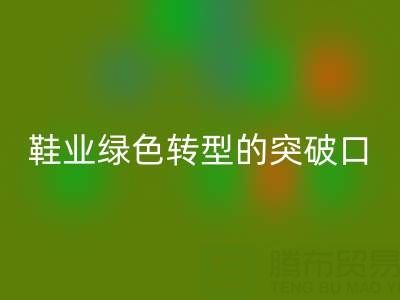 库存鞋材雷速-雷速app-雷速体育官网
：鞋业绿色转型的核心突破口
