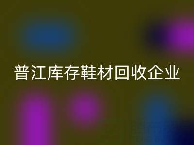 普江库存鞋材雷速-雷速app-雷速体育官网
：被忽视的环保金矿与产业升级密码