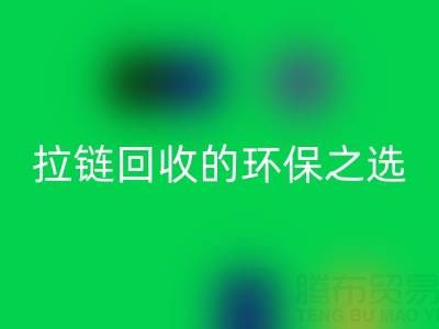 上海腾布贸易公司——二手拉链雷速-雷速app-雷速体育官网
的环保与高效之选