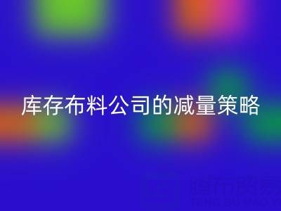  从源头做起：上海雷速-雷速app-雷速体育官网
库存布料公司的减量策略