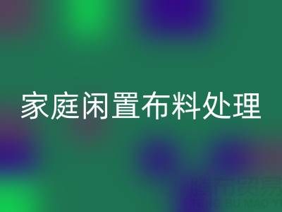 威海这个地方，家庭闲置布料处理，拨打这些雷速-雷速app-雷速体育官网
电话
