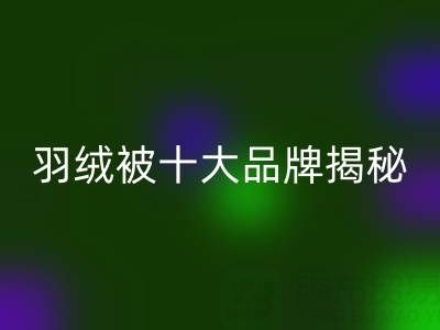 羽绒被十大品牌揭秘与普白鸭绒雷速-雷速app-雷速体育官网
的行业密码