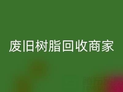 废旧树脂雷速-雷速app-雷速体育官网
：高价上门收购的商家优势解析