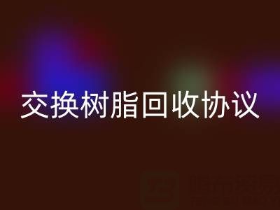 上海厂家指南：专业起草离子交换树脂雷速-雷速app-雷速体育官网
协议