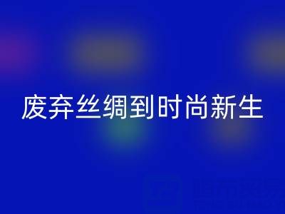 探秘杭州真丝服装雷速-雷速app-雷速体育官网
厂家，从废弃丝绸到时尚新生的奥秘