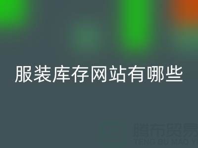 服装库存网站哪个好？有哪些服务——上海布料雷速-雷速app-雷速体育官网
公司